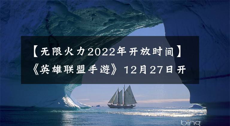 【無(wú)限火力2022年開(kāi)放時(shí)間】《英雄聯(lián)盟手游》12月27日開(kāi)放“無(wú)限火力模式”；《全民泡泡超人》12月30日開(kāi)啟內(nèi)測(cè)