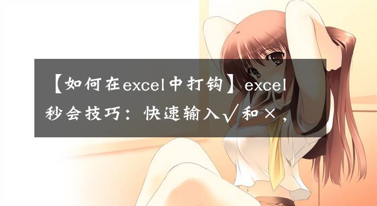 【如何在excel中打鉤】excel秒會(huì)技巧：快速輸入√和×，你會(huì)幾種？