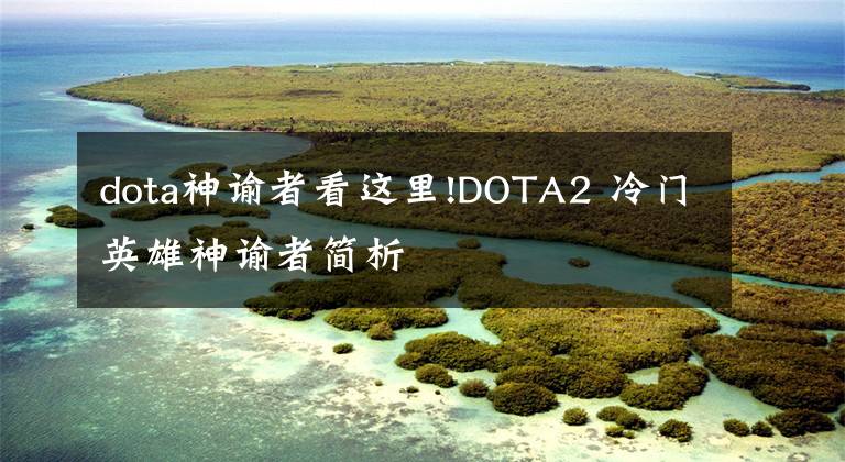 dota神諭者看這里!DOTA2 冷門英雄神諭者簡析