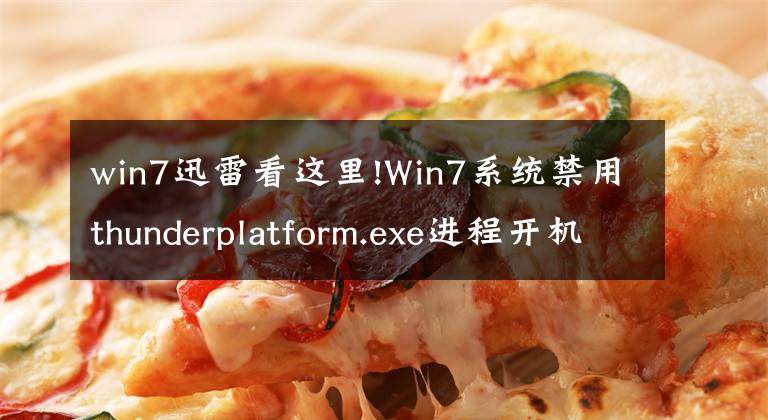 win7迅雷看這里!Win7系統(tǒng)禁用thunderplatform.exe進程開機自啟的方法是什么？