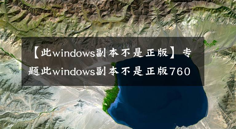 【此windows副本不是正版】專題此windows副本不是正版7601怎么解決？