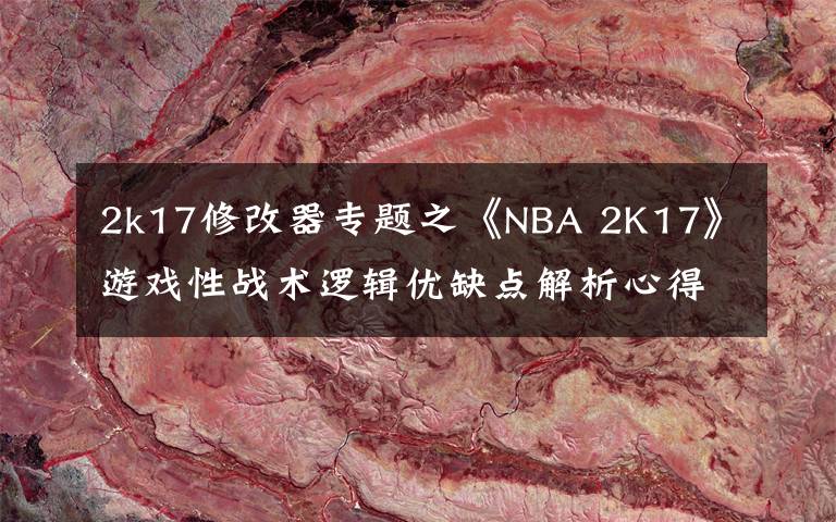 2k17修改器專(zhuān)題之《NBA 2K17》游戲性戰(zhàn)術(shù)邏輯優(yōu)缺點(diǎn)解析心得