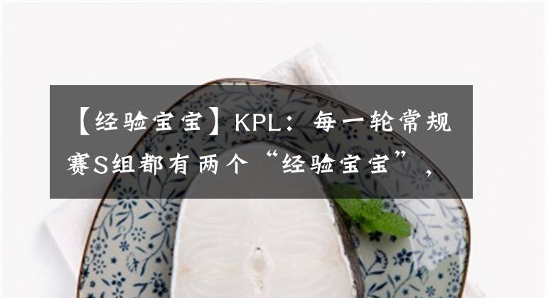 【經(jīng)驗(yàn)寶寶】KPL：每一輪常規(guī)賽S組都有兩個(gè)“經(jīng)驗(yàn)寶寶”，這一輪會(huì)是誰(shuí)？