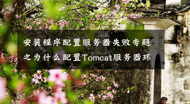 安裝程序配置服務器失敗專題之為什么配置Tomcat服務器環(huán)境變量時老出錯呢？其實很簡單