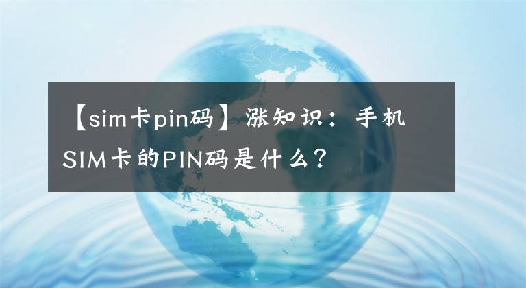 【sim卡pin碼】漲知識(shí)：手機(jī)SIM卡的PIN碼是什么？