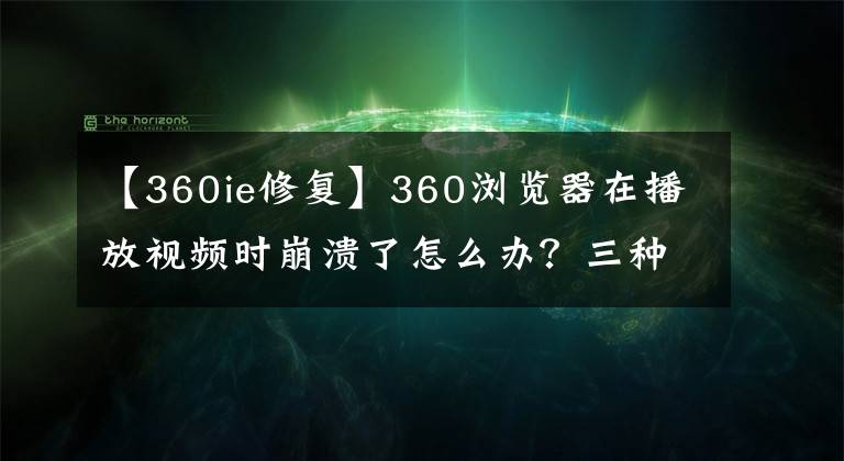 【360ie修復(fù)】360瀏覽器在播放視頻時崩潰了怎么辦？三種解決方法全教給你