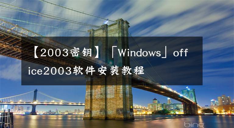 【2003密鑰】「Windows」office2003軟件安裝教程