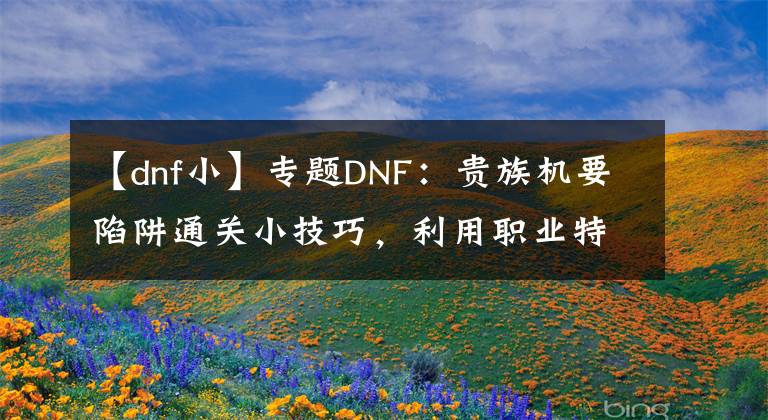 【dnf小】專題DNF：貴族機要陷阱通關(guān)小技巧，利用職業(yè)特色和105級史詩可速通