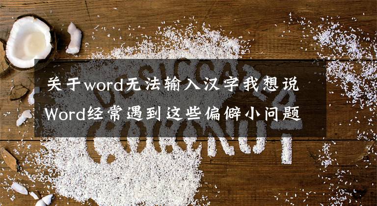 關于word無法輸入漢字我想說Word經常遇到這些偏僻小問題，值的收藏