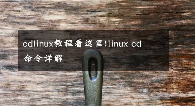 cdlinux教程看這里!linux cd命令詳解