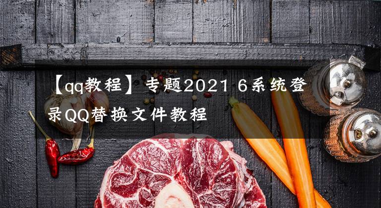 【qq教程】專題2021 6系統(tǒng)登錄QQ替換文件教程