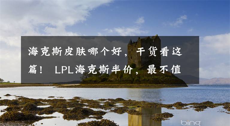 ?？怂蛊つw哪個好，干貨看這篇!?LPL?？怂拱雰r，最不值得兌換的海克斯皮膚有哪些？