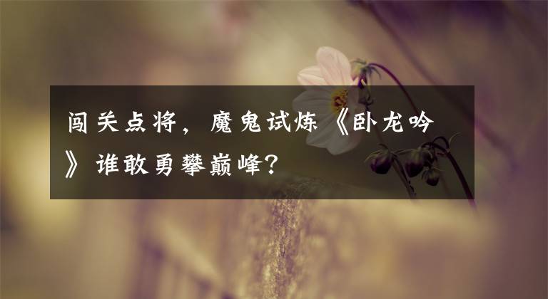 闖關(guān)點(diǎn)將，魔鬼試煉《臥龍吟》誰敢勇攀巔峰？