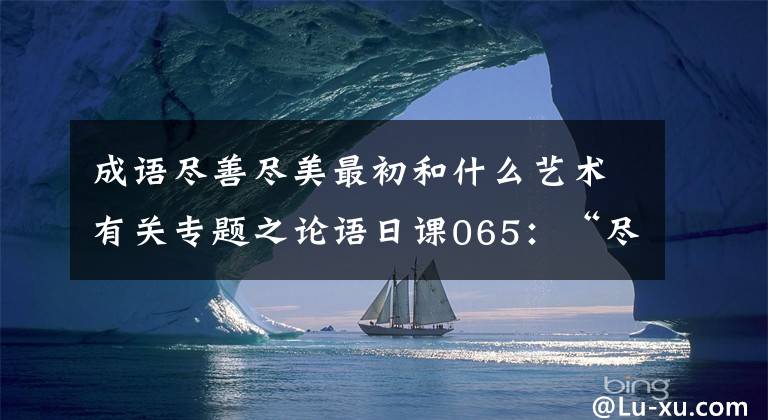 成語盡善盡美最初和什么藝術(shù)有關(guān)專題之論語日課065：“盡善盡美”原來出自這里