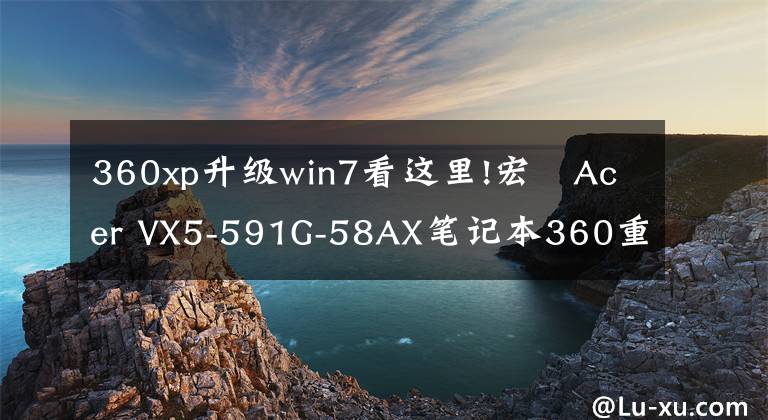 360xp升級win7看這里!宏碁Acer VX5-591G-58AX筆記本360重裝win7系統(tǒng)教程