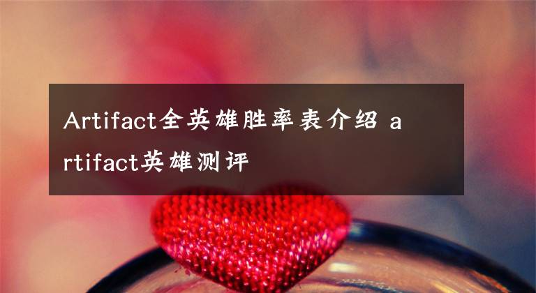 Artifact全英雄勝率表介紹 artifact英雄測評(píng)