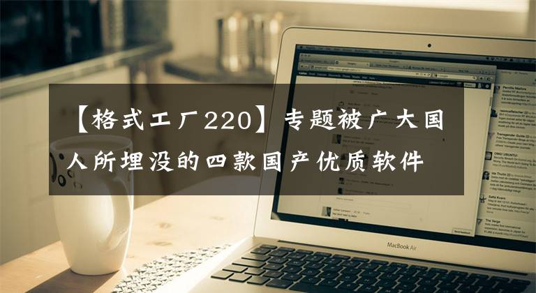 【格式工廠220】專題被廣大國人所埋沒的四款國產(chǎn)優(yōu)質(zhì)軟件，顛覆了你對國產(chǎn)的認知