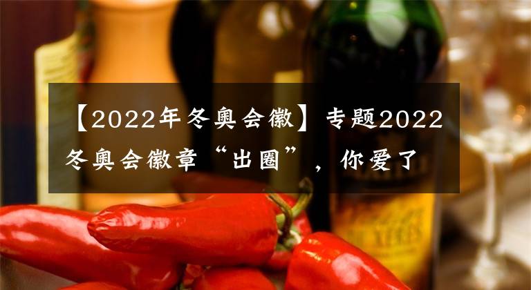 【2022年冬奧會徽】專題2022冬奧會徽章“出圈”，你愛了嗎？