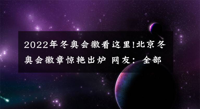 2022年冬奧會徽看這里!北京冬奧會徽章驚艷出爐 網(wǎng)友：全部審美在線