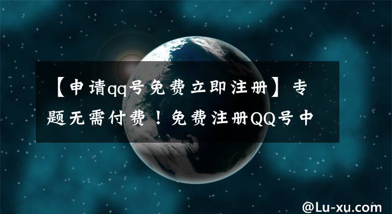 【申請(qǐng)qq號(hào)免費(fèi)立即注冊(cè)】專題無需付費(fèi)！免費(fèi)注冊(cè)QQ號(hào)中的極品靚號(hào)