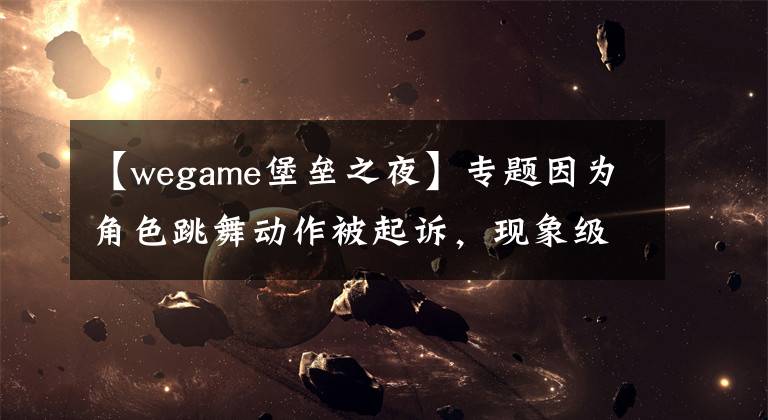 【wegame堡壘之夜】專題因?yàn)榻巧鑴幼鞅黄鹪V，現(xiàn)象級游戲《堡壘之夜》，無緣國內(nèi)玩家