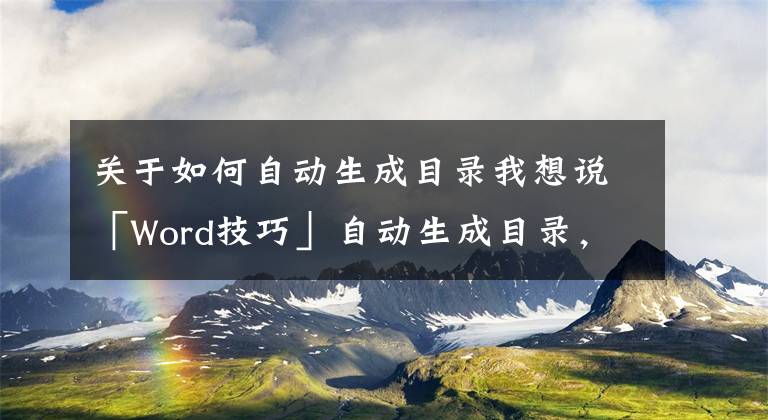 關于如何自動生成目錄我想說「Word技巧」自動生成目錄，一鍵搞定