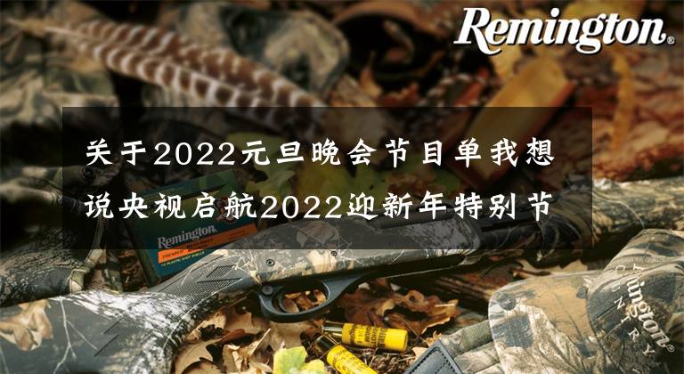 關(guān)于2022元旦晚會節(jié)目單我想說央視啟航2022迎新年特別節(jié)目節(jié)目單來了