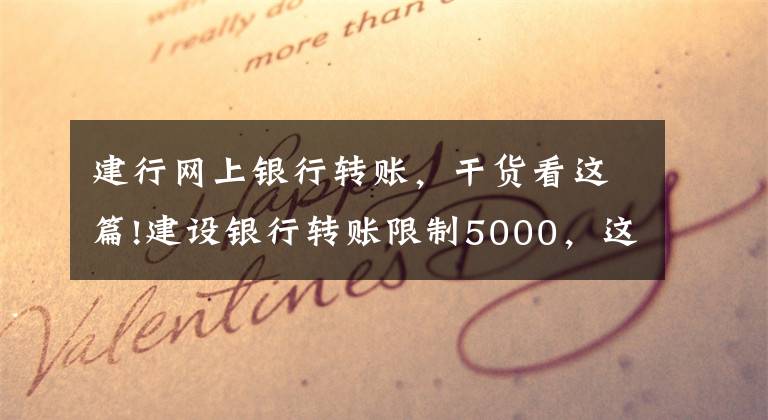 建行網(wǎng)上銀行轉賬，干貨看這篇!建設銀行轉賬限制5000，這樣解決即可！