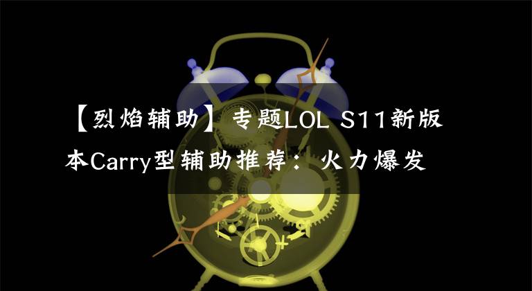 【烈焰輔助】專題LOL S11新版本Carry型輔助推薦：火力爆發(fā)-火男篇