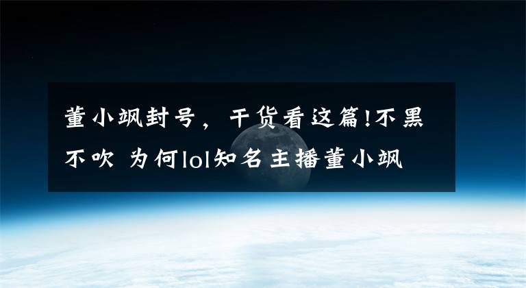 董小颯封號，干貨看這篇!不黑不吹 為何lol知名主播董小颯被封號三年？