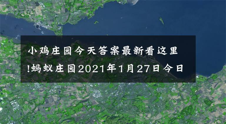 小雞莊園今天答案最新看這里!螞蟻莊園2021年1月27日今日答題 螞蟻小雞莊園1.27今日答案