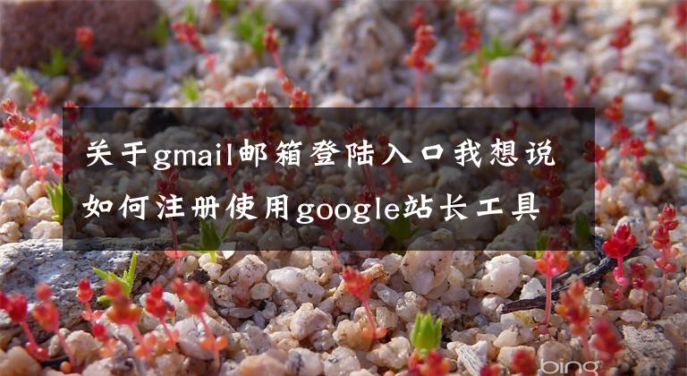 關(guān)于gmail郵箱登陸入口我想說(shuō)如何注冊(cè)使用google站長(zhǎng)工具