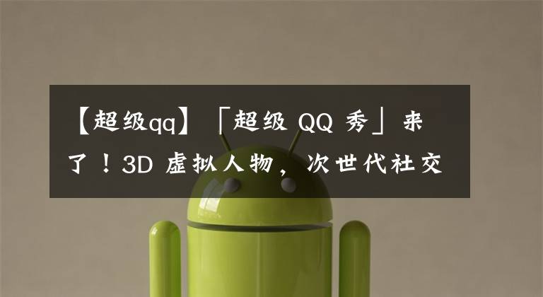 【超級qq】「超級 QQ 秀」來了！3D 虛擬人物，次世代社交空間，打造全新社交體驗