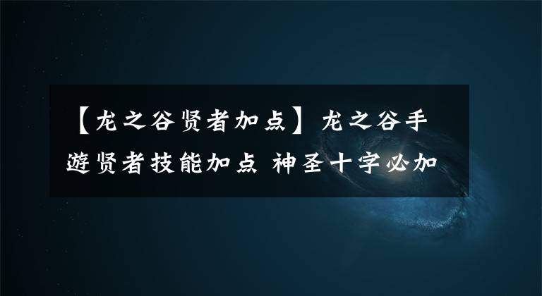 【龍之谷賢者加點】龍之谷手游賢者技能加點 神圣十字必加