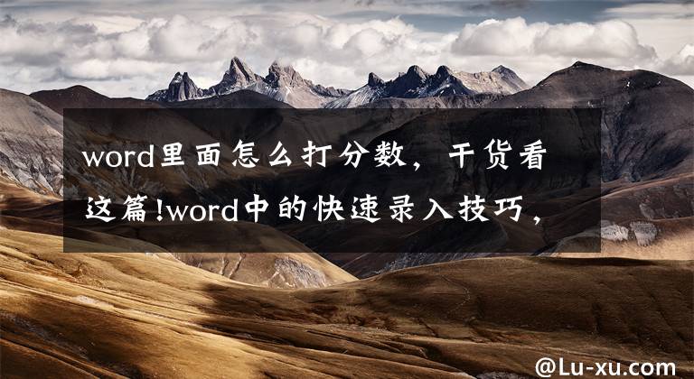 word里面怎么打分?jǐn)?shù)，干貨看這篇!word中的快速錄入技巧，你知道幾個？