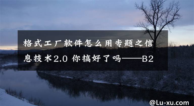 格式工廠軟件怎么用專題之信息技術(shù)2.0 你搞好了嗎——B2微課