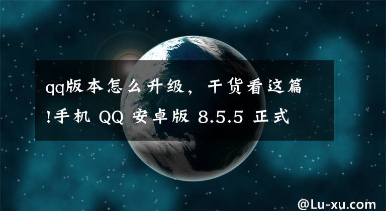 qq版本怎么升級，干貨看這篇!手機 QQ 安卓版 8.5.5 正式版發(fā)布