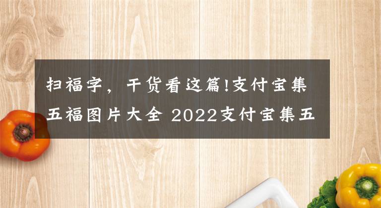 掃福字，干貨看這篇!支付寶集五福圖片大全 2022支付寶集五福掃福原圖?？?></a></div> <div   id=