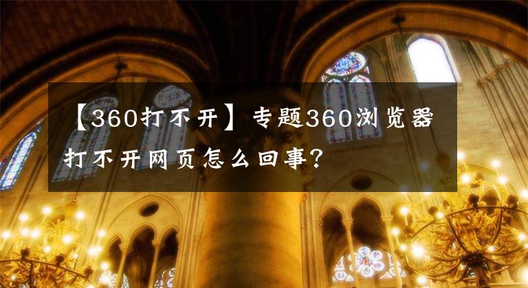 【360打不開】專題360瀏覽器打不開網(wǎng)頁怎么回事？