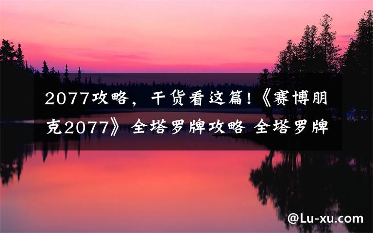 2077攻略，干貨看這篇!《賽博朋克2077》全塔羅牌攻略 全塔羅牌高清圖片一覽