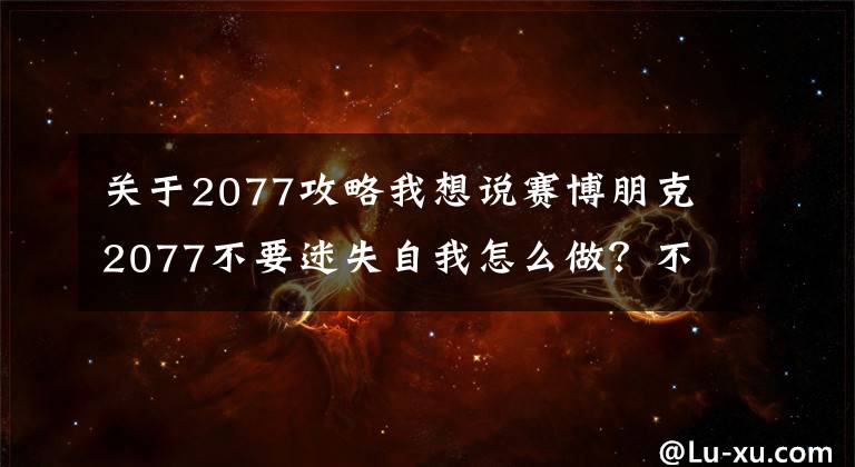 關(guān)于2077攻略我想說賽博朋克2077不要迷失自我怎么做？不要迷失自我攻略