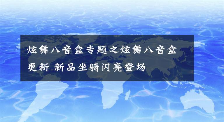 炫舞八音盒專題之炫舞八音盒更新 新品坐騎閃亮登場