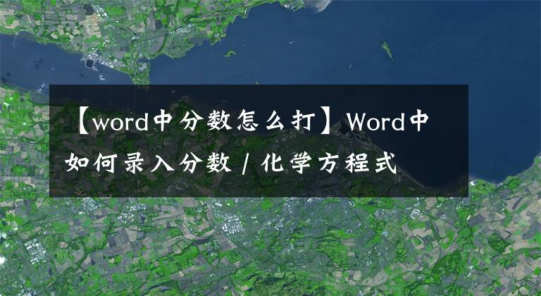 【word中分數(shù)怎么打】Word中如何錄入分數(shù) / 化學(xué)方程式