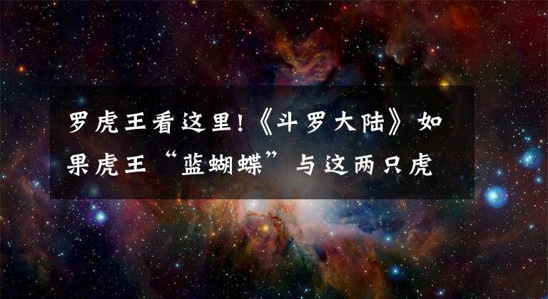 羅虎王看這里!《斗羅大陸》如果虎王“藍(lán)蝴蝶”與這兩只虎王比，誰更強(qiáng)呢？