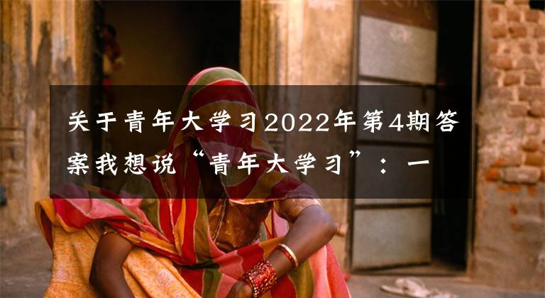 關(guān)于青年大學(xué)習(xí)2022年第4期答案我想說(shuō)“青年大學(xué)習(xí)”：一定要向海洋進(jìn)軍 加快建設(shè)海洋強(qiáng)國(guó)