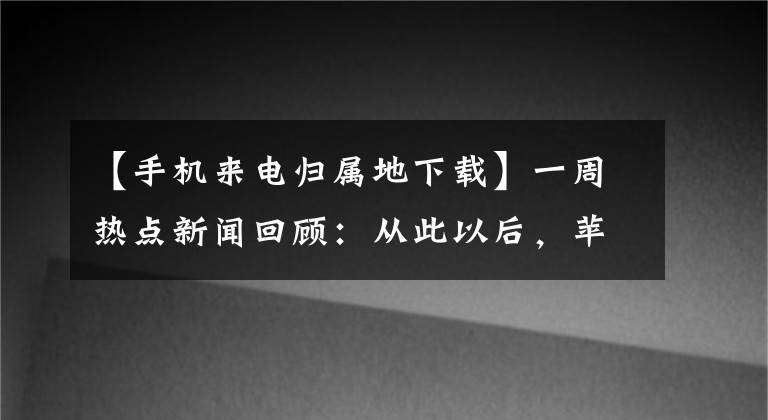 【手機(jī)來電歸屬地下載】一周熱點(diǎn)新聞回顧：從此以后，蘋果越獄已是過往塵煙事