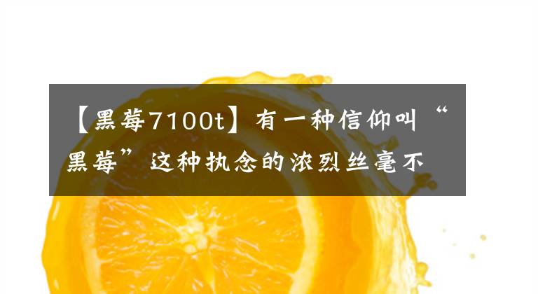 【黑莓7100t】有一種信仰叫“黑莓”這種執(zhí)念的濃烈絲毫不亞于諾基亞和蘋果！