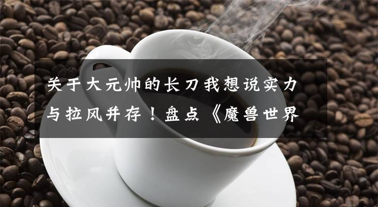 關(guān)于大元帥的長刀我想說實(shí)力與拉風(fēng)并存！盤點(diǎn)《魔獸世界》懷舊適合獵人的長柄武器