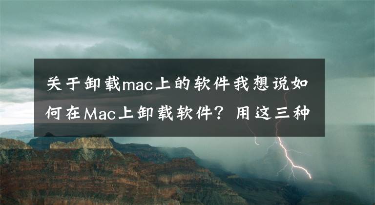 關(guān)于卸載mac上的軟件我想說如何在Mac上卸載軟件？用這三種方法簡單、干凈、快速