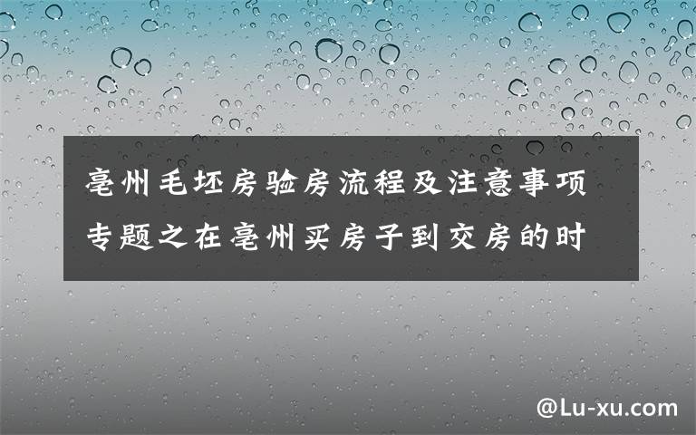 亳州毛坯房驗房流程及注意事項專題之在亳州買房子到交房的時候應(yīng)該要注意哪些問題呢？